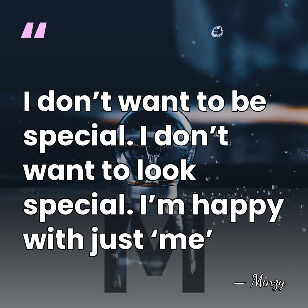 I don’t want to be special. I don’t want to look special. I’m happy&hellip; - Minzy