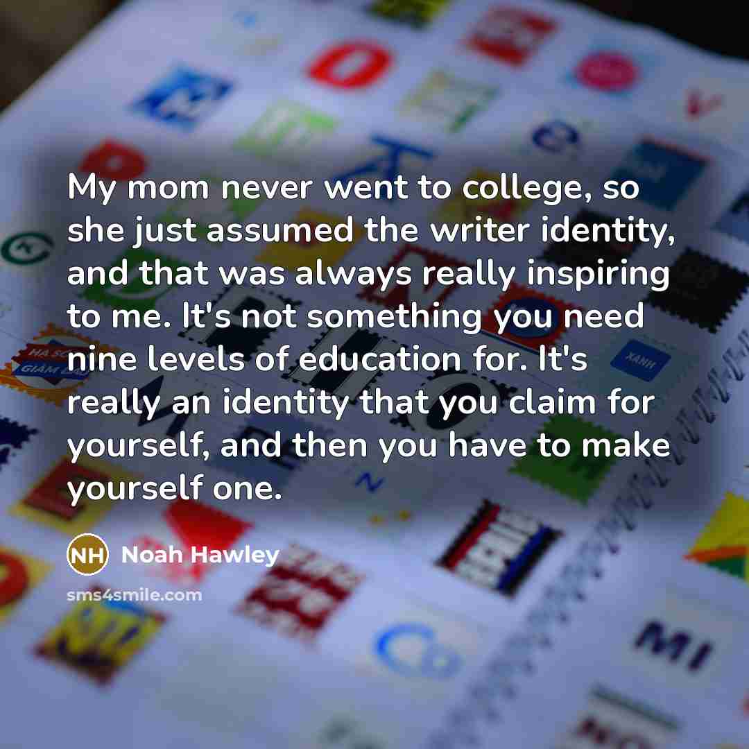 “My mom never went to college, so she just assumed…” quote by Noah Hawley