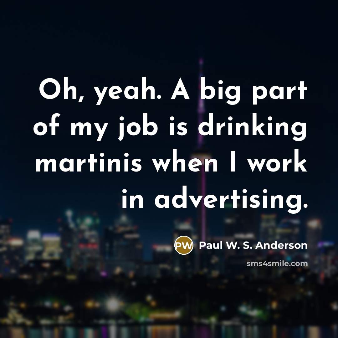 “Oh, yeah. A big part of my job is drinking…” quote by Paul W. S. Anderson
