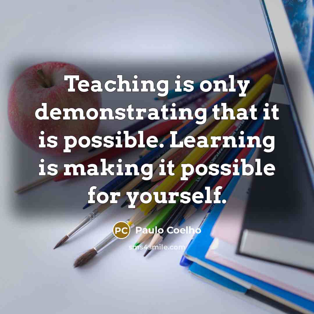 “Teaching is only demonstrating that it is possible. Learning is…” quote by Paulo Coelho