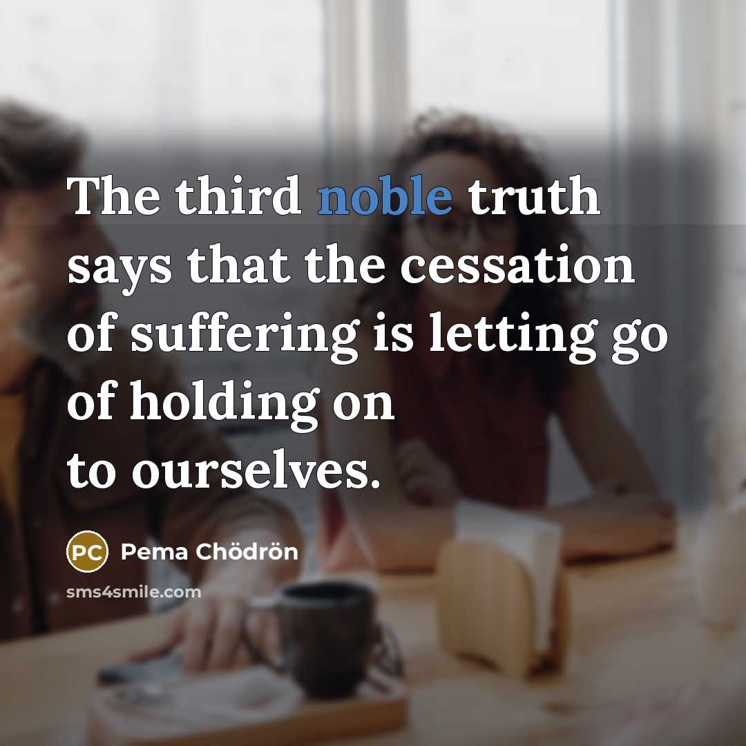 “The third noble truth says that the cessation of suffering…” quote by Pema Chodron