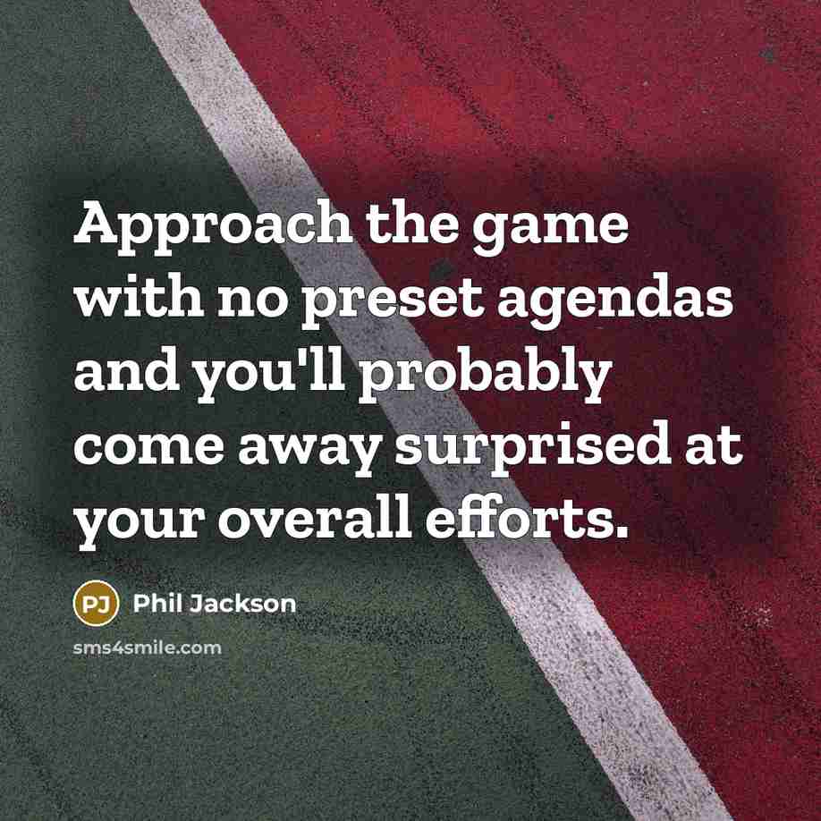 “Approach the game with no preset agendas and you'll probably…” quote by Phil Jackson