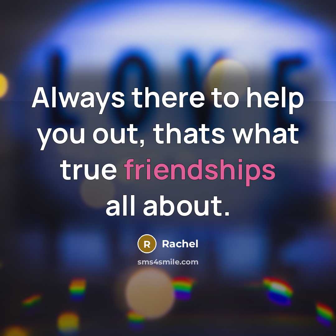 “Always there to help you out, thats what true friendships all about.” quote by Rachel