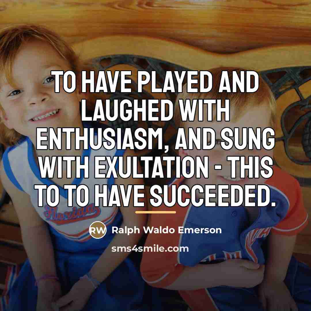“To have played and laughed with enthusiasm, and sung with…” quote by Ralph Waldo Emerson