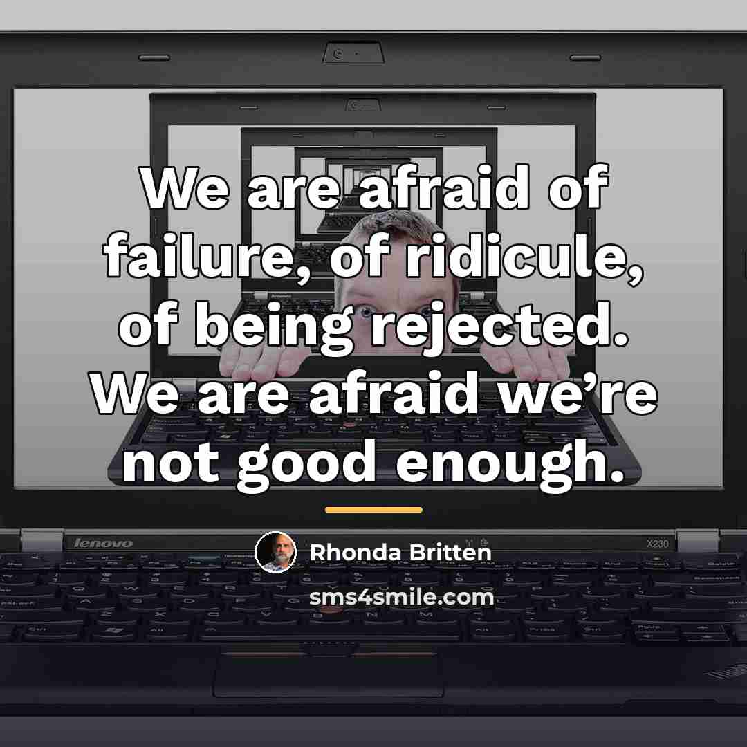 “We are afraid of failure, of ridicule, of being rejected.…” quote by Rhonda Britten