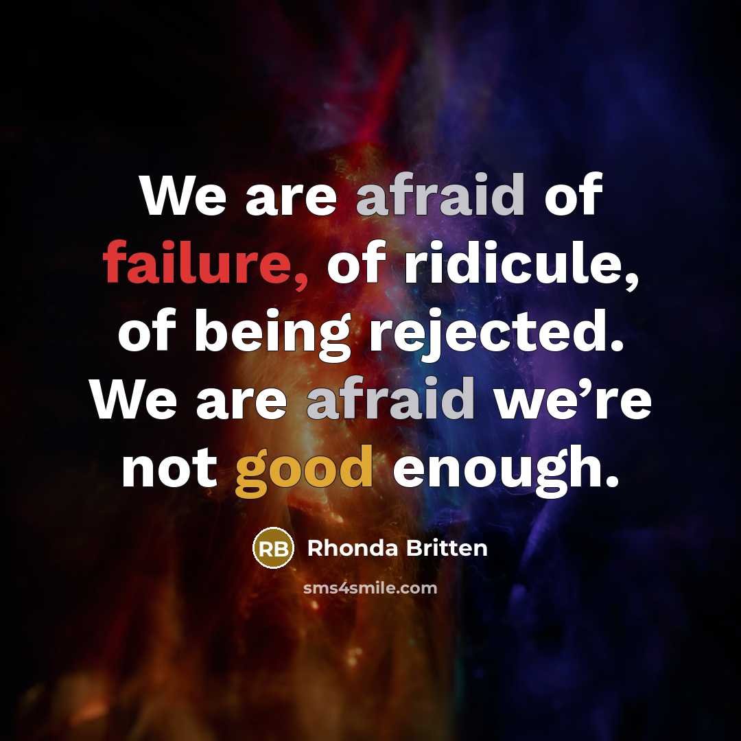 “We are afraid of failure, of ridicule, of being rejected. We are afraid we’re not good enough.” quote by Rhonda Britten