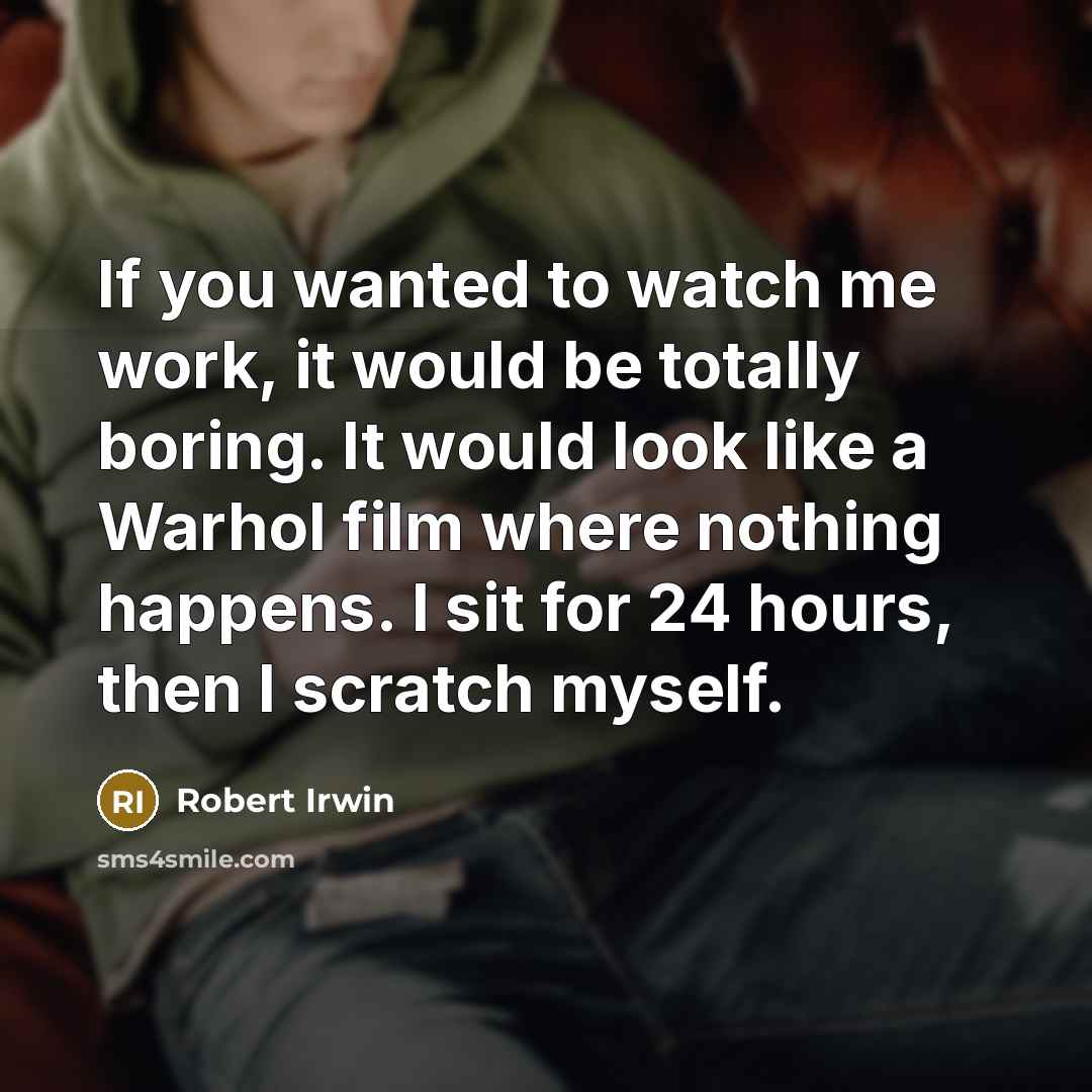 “If you wanted to watch me work, it would be…” quote by Robert Irwin