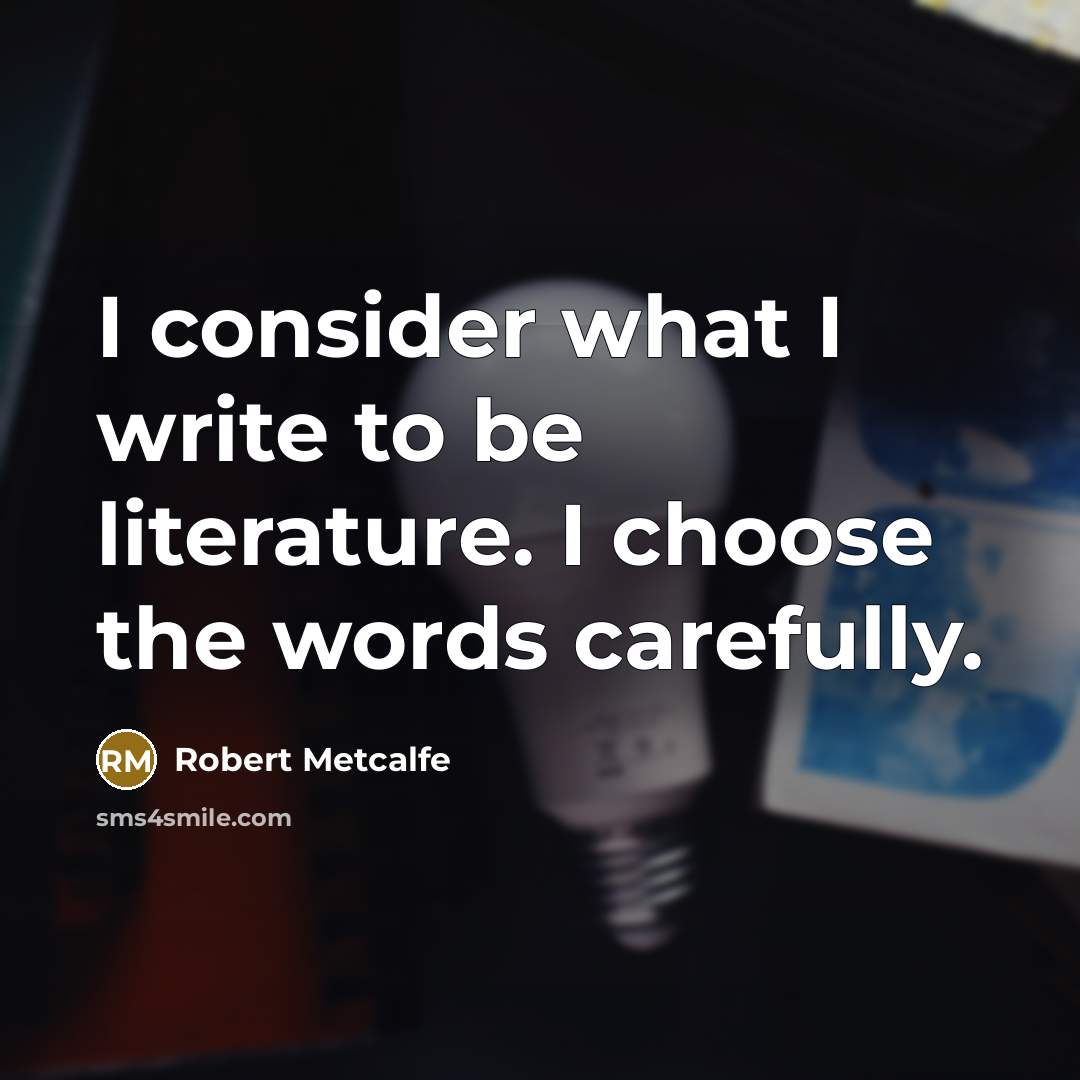 “I consider what I write to be literature. I choose…” quote by Robert Metcalfe