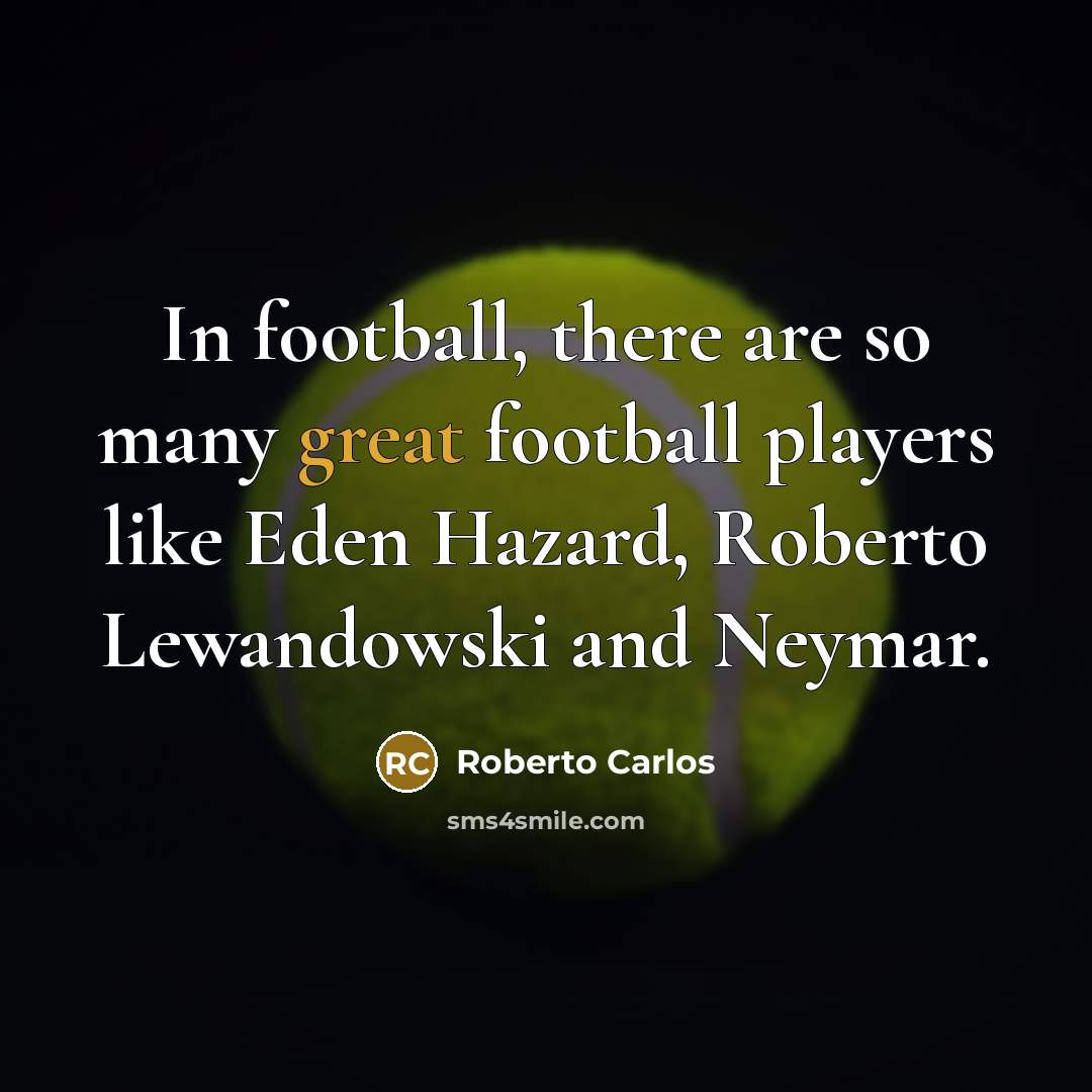 “In football, there are so many great football players like…” quote by Roberto Carlos