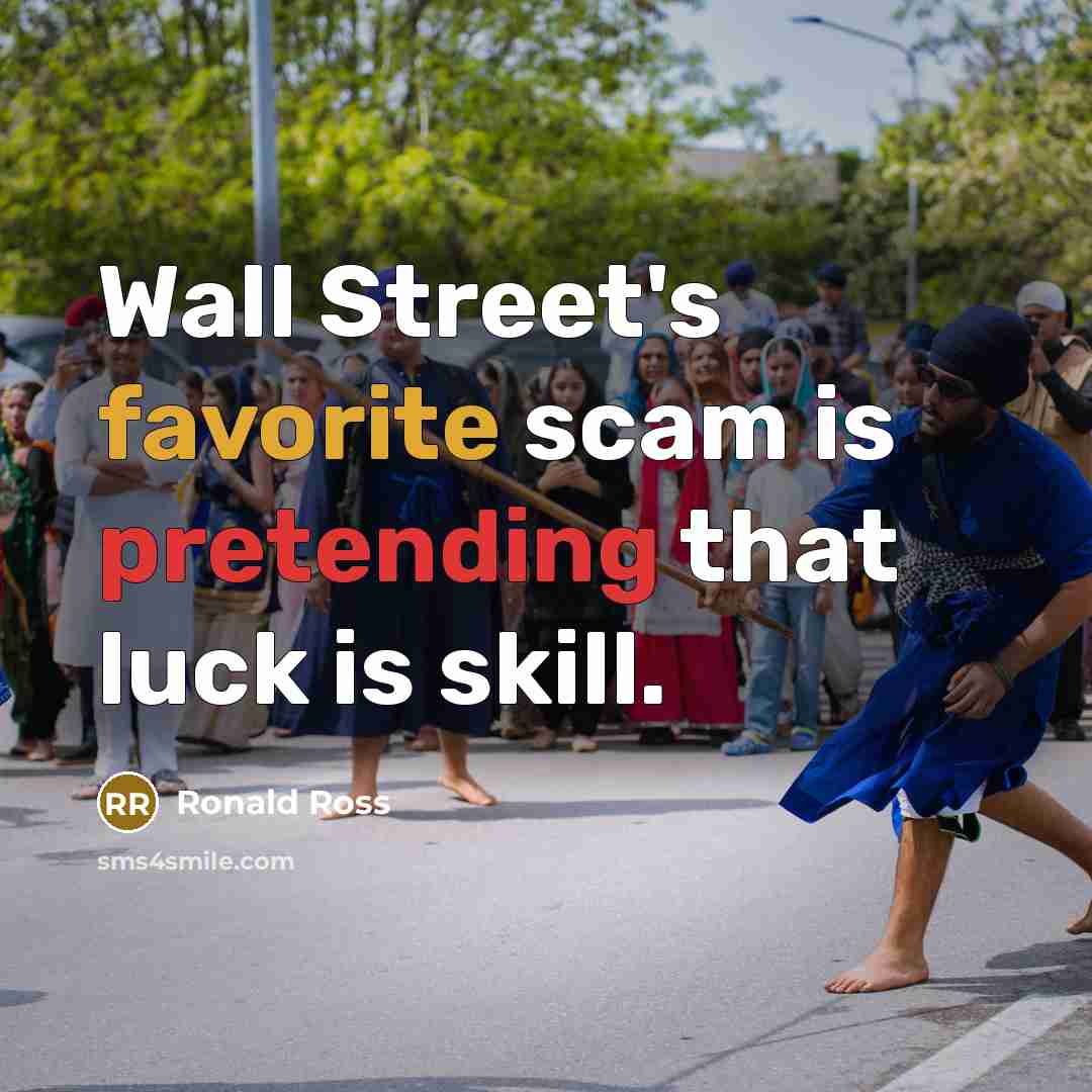 “Wall Street's favorite scam is pretending that luck is skill.…” quote by Ronald Ross