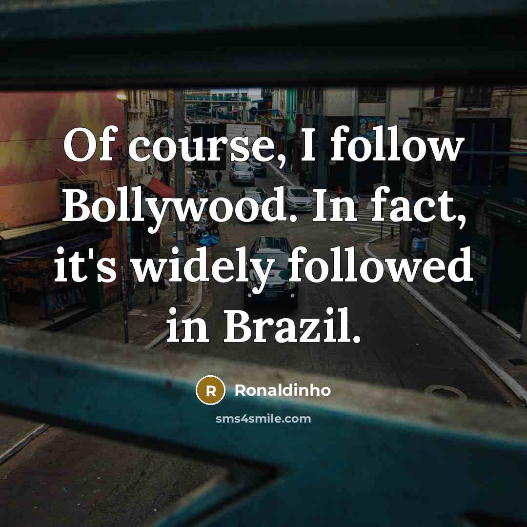 “Of course, I follow Bollywood. In fact, it's widely followed…” quote by Ronaldinho