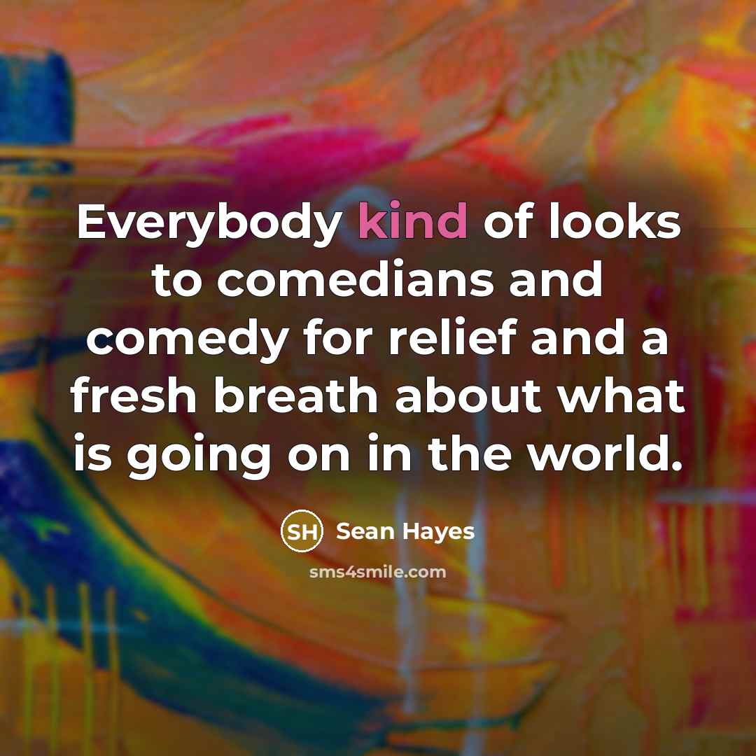 “Everybody kind of looks to comedians and comedy for relief…” quote by Sean Hayes