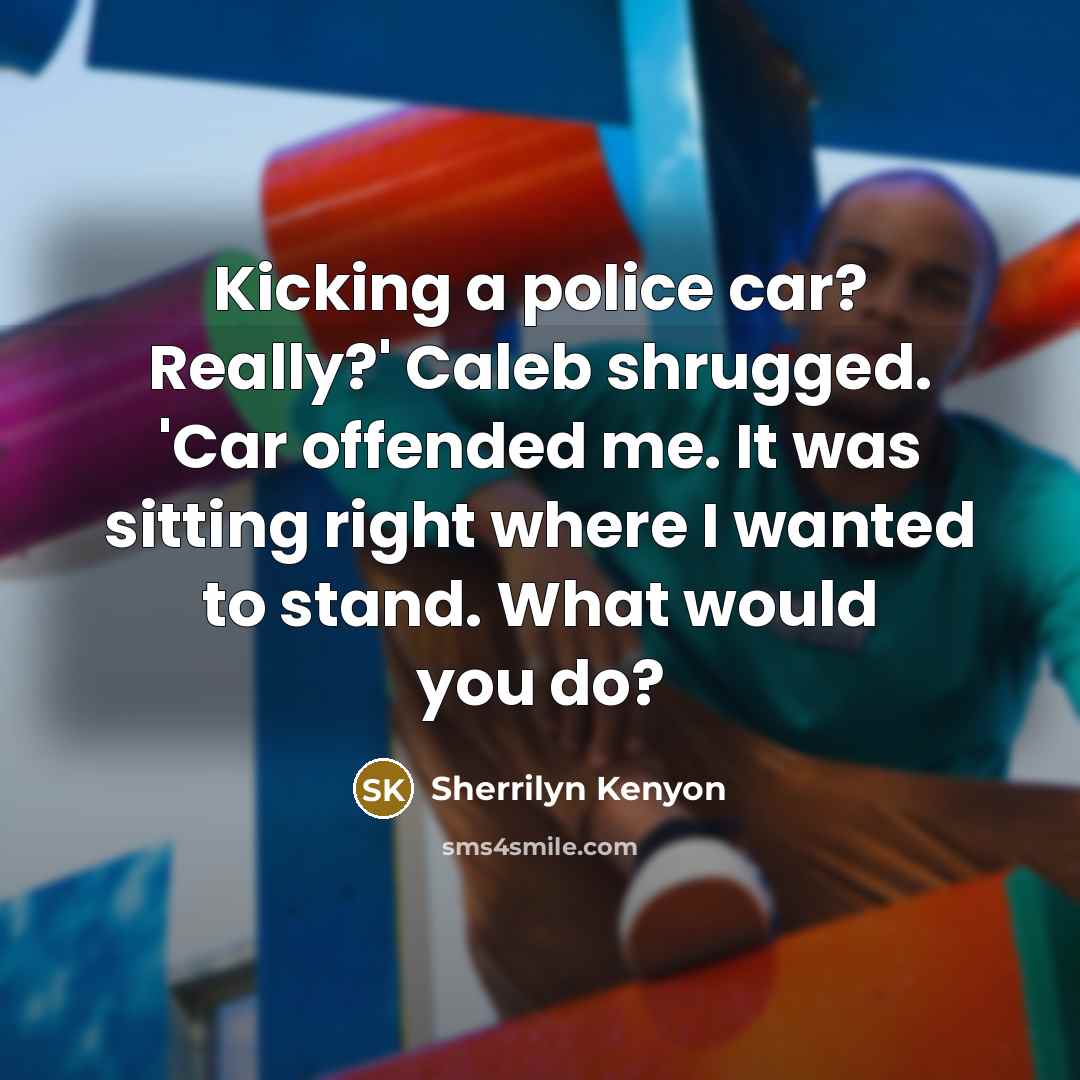 “Kicking a police car? Really?' Caleb shrugged. 'Car offended me.…” quote by Sherrilyn Kenyon