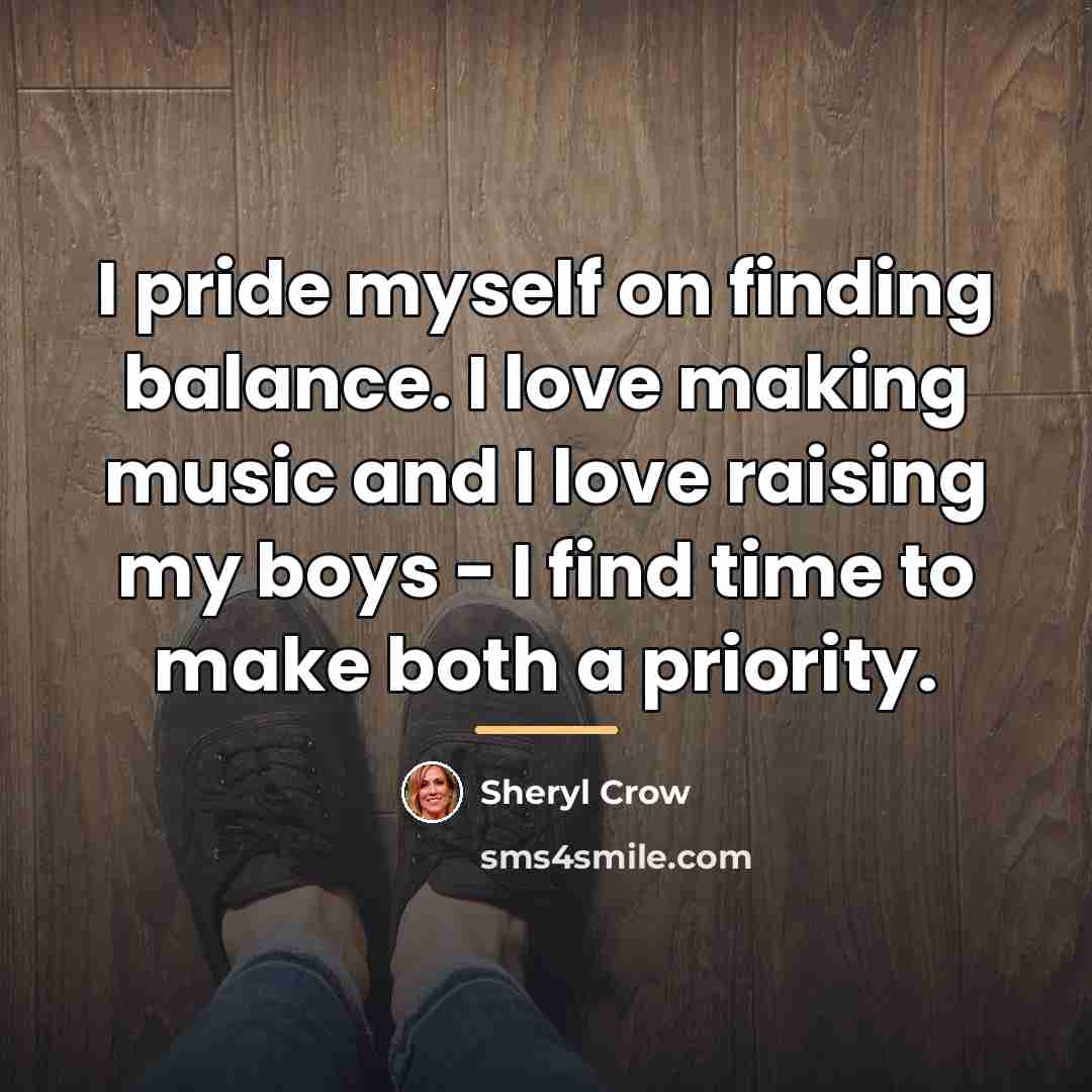 “I pride myself on finding balance. I love making music…” quote by Sheryl Crow
