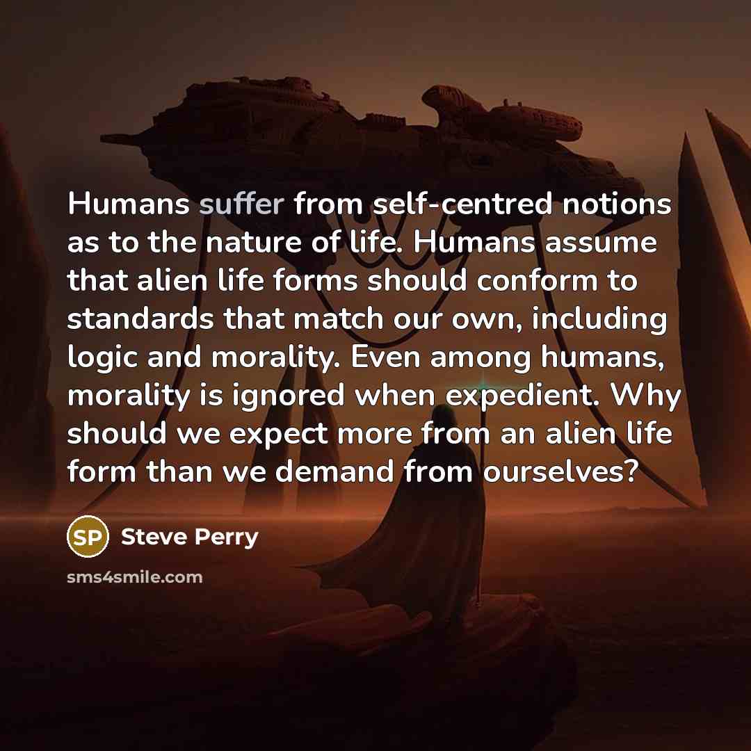 “Humans suffer from self-centred notions as to the nature of…” quote by Steve Perry
