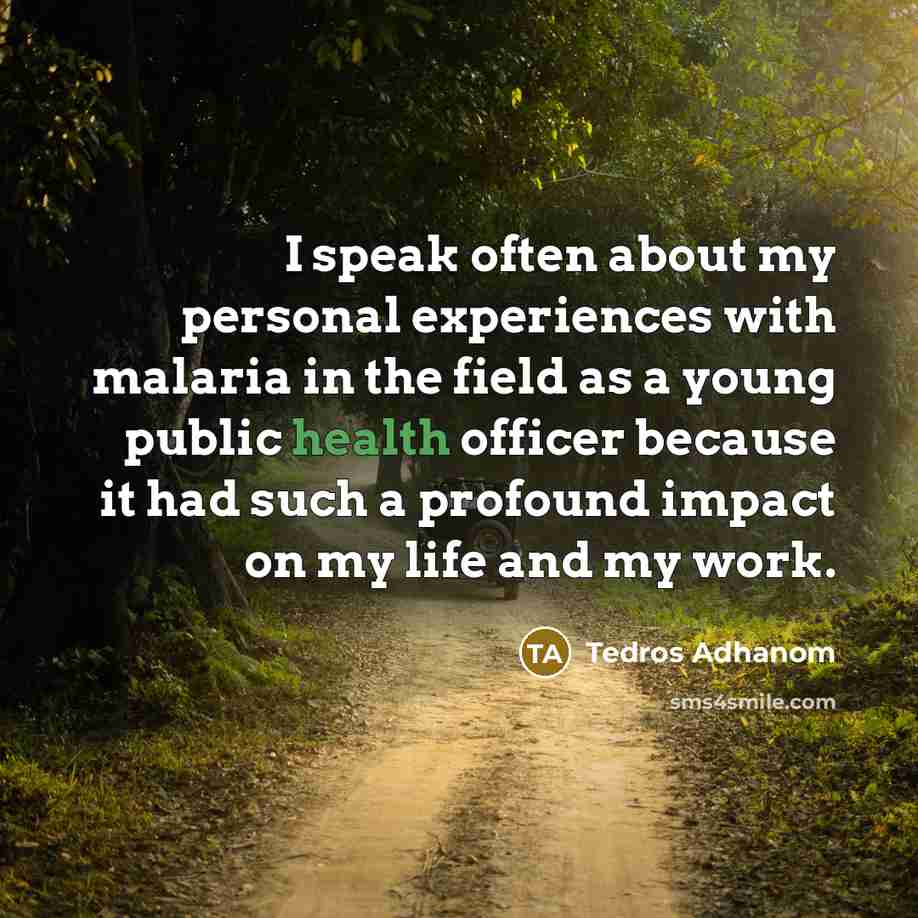 “I speak often about my personal experiences with malaria in the field as a young public health officer because it had such a profound impact on my life and my work.” quote by Tedros Adhanom