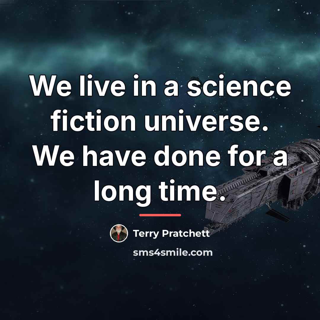 “We live in a science fiction universe. We have done…” quote by Terry Pratchett