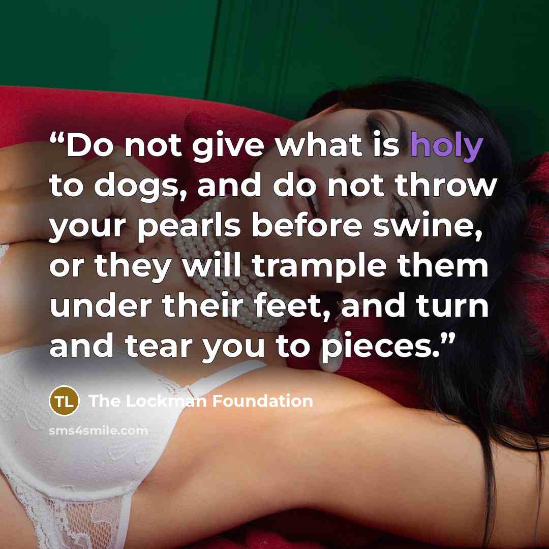 “Do not give what is holy to dogs, and do not throw your pearls before swine, or they will trample them under their feet, and turn and tear you to pieces.” quote by The Lockman Foundation