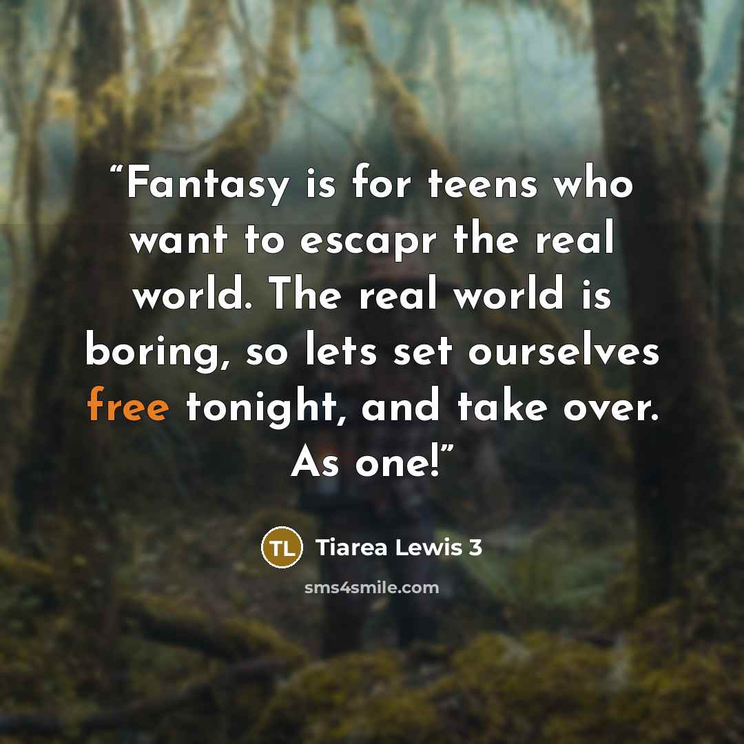 “Fantasy is for teens who want to escapr the real world. The real world is boring, so lets set ourselves free tonight, and take over. As one!” quote by Tiarea Lewis 3