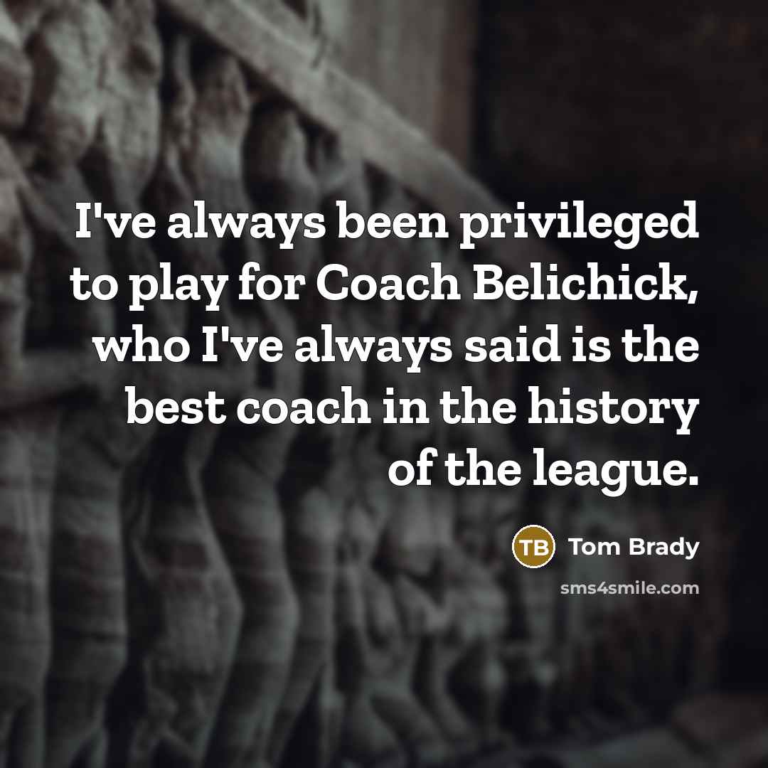 “I've always been privileged to play for Coach Belichick, who…” quote by Tom Brady