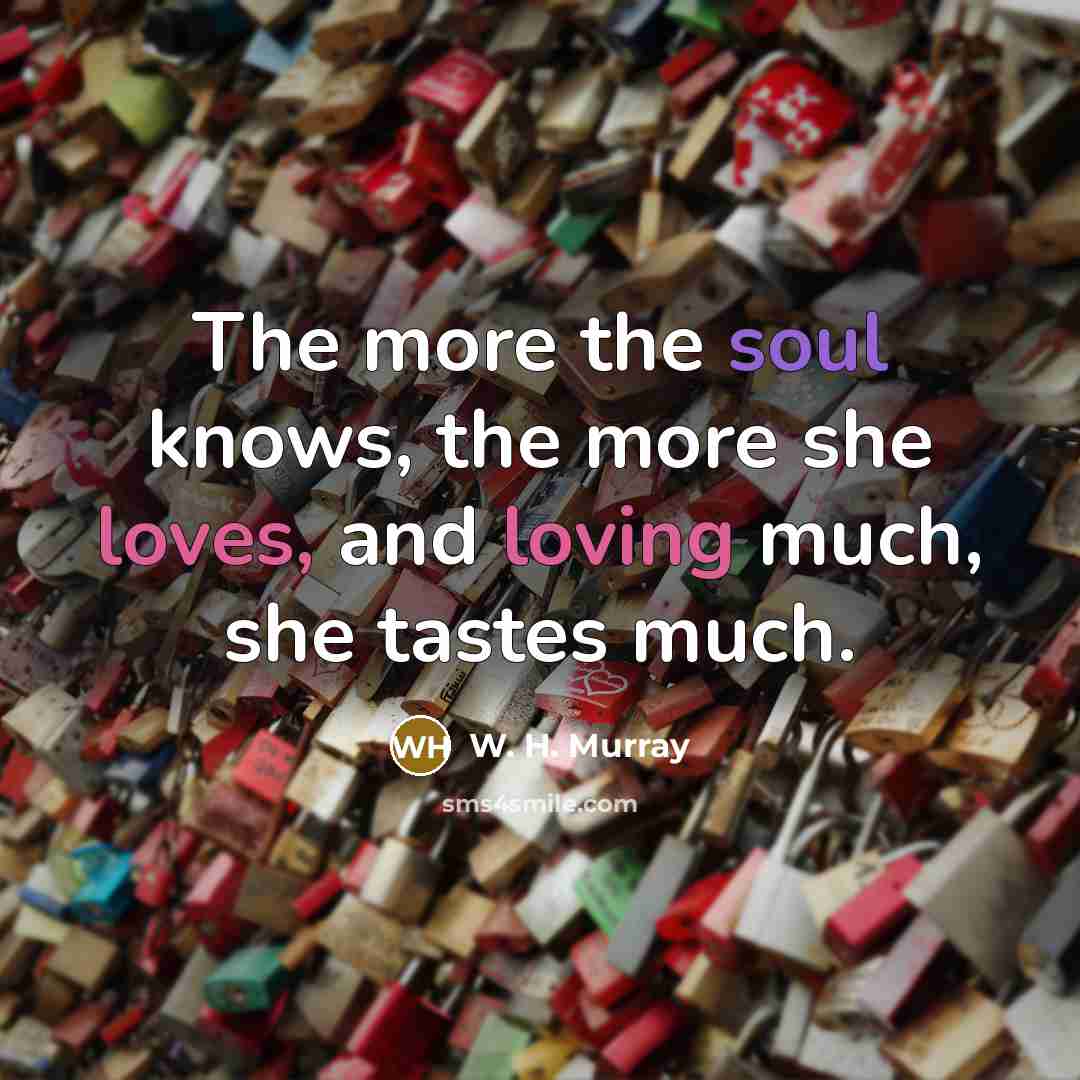“The more the soul knows, the more she loves, and…” quote by W. H. Murray