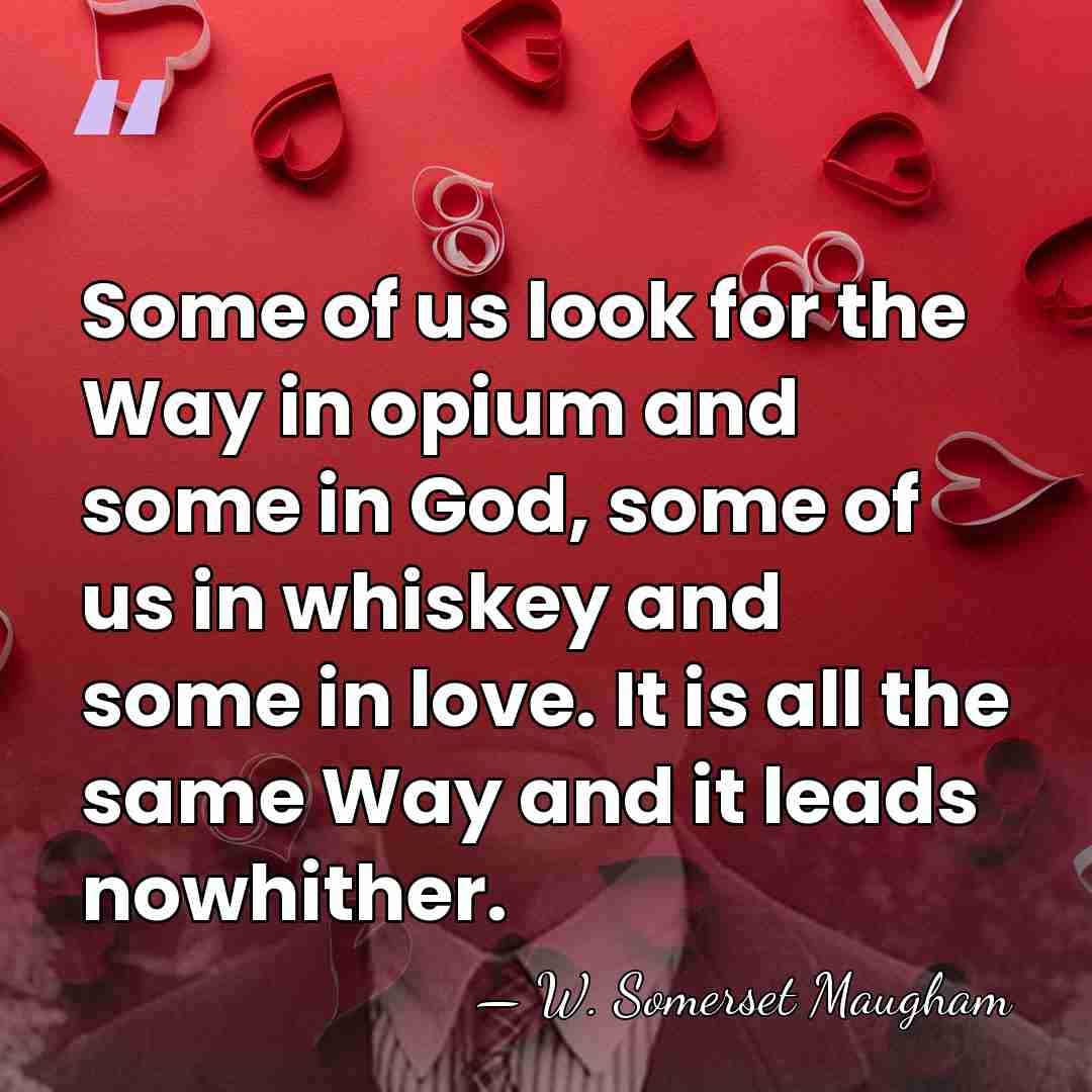 Some of us look for the Way in opium and some in&hellip; - W. Somerset Maugham