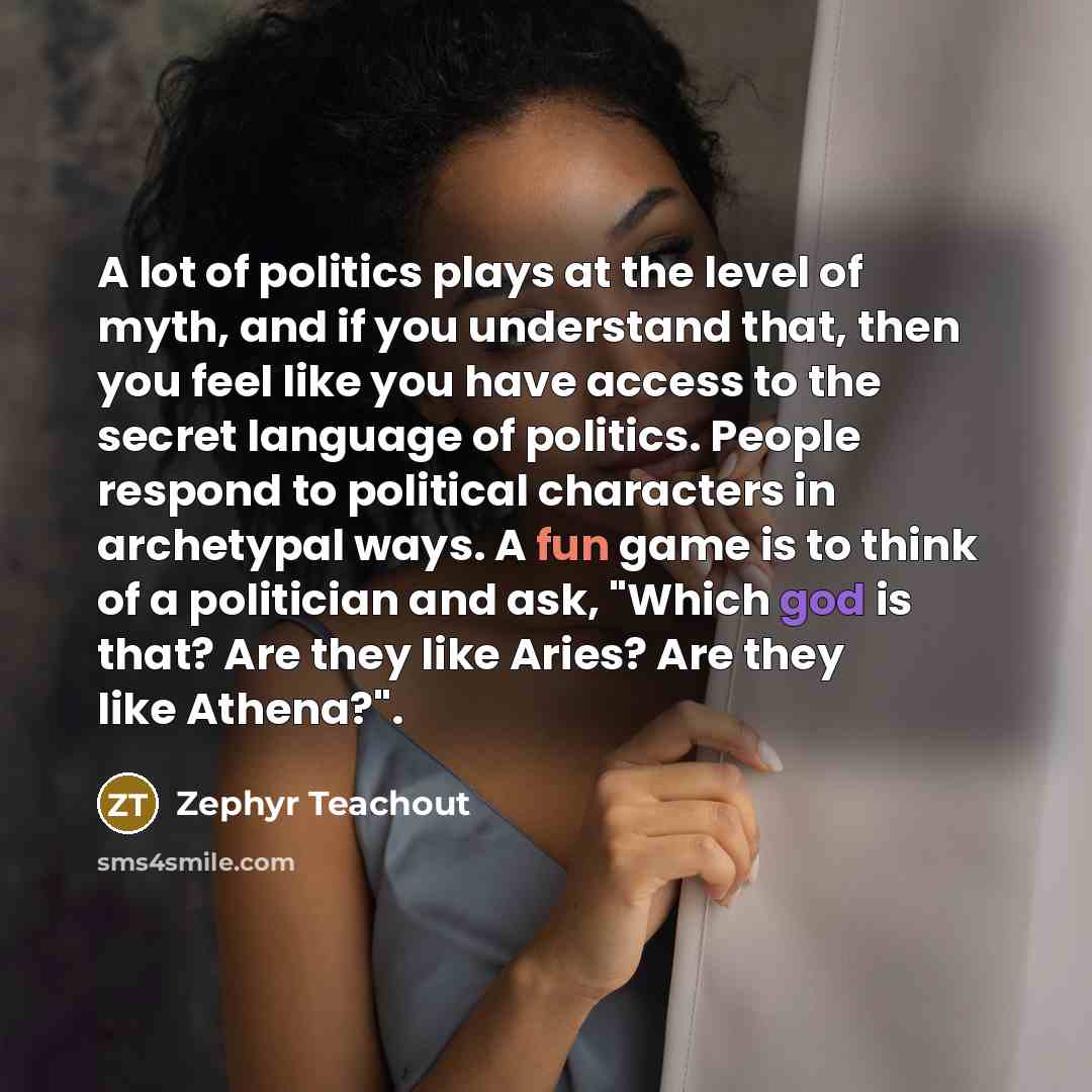 “A lot of politics plays at the level of myth,…” quote by Zephyr Teachout