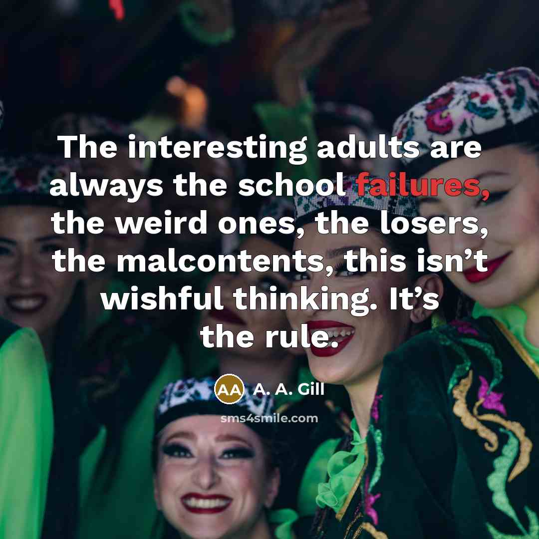 “The interesting adults are always the school failures, the weird…” quote by A. A. Gill