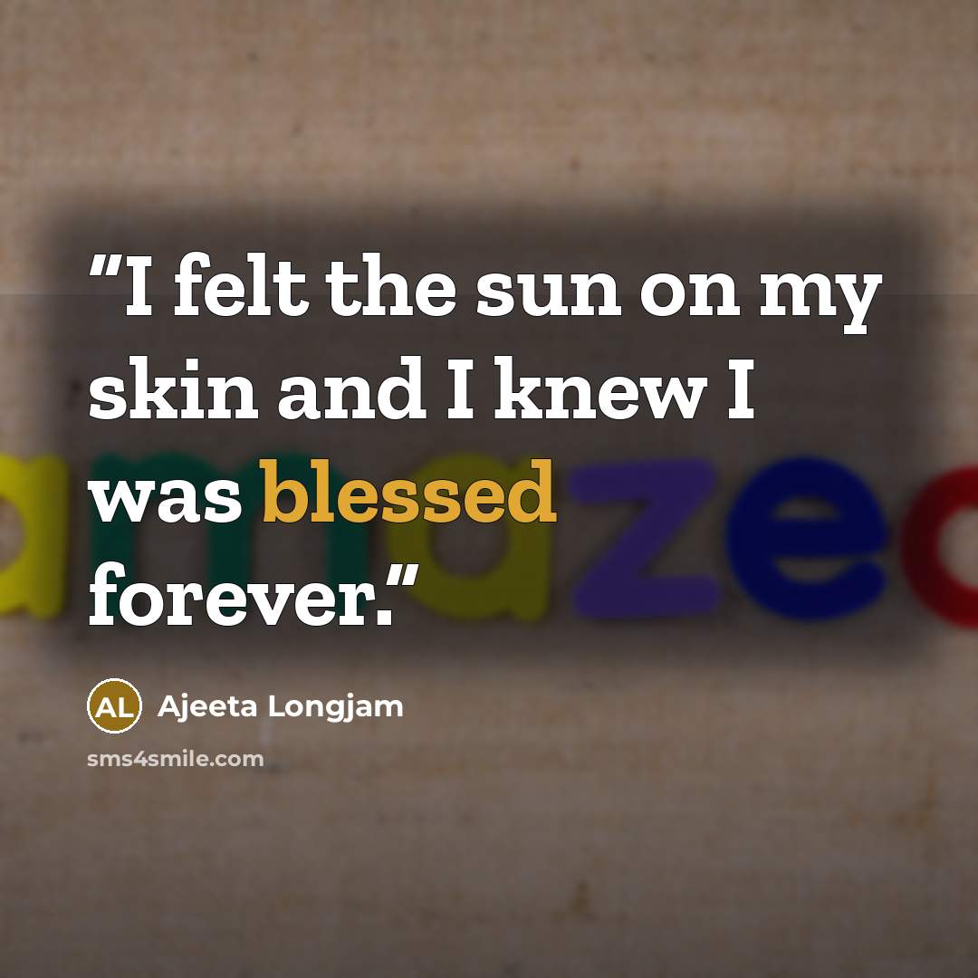 “I felt the sun on my skin and I knew I was blessed forever.” quote by Ajeeta Longjam