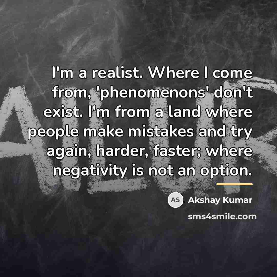 “I'm a realist. Where I come from, 'phenomenons' don't exist.…” quote by Akshay Kumar