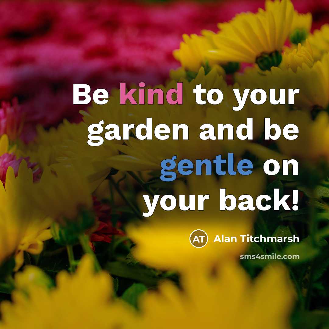 “Be kind to your garden and be gentle on your…” quote by Alan Titchmarsh