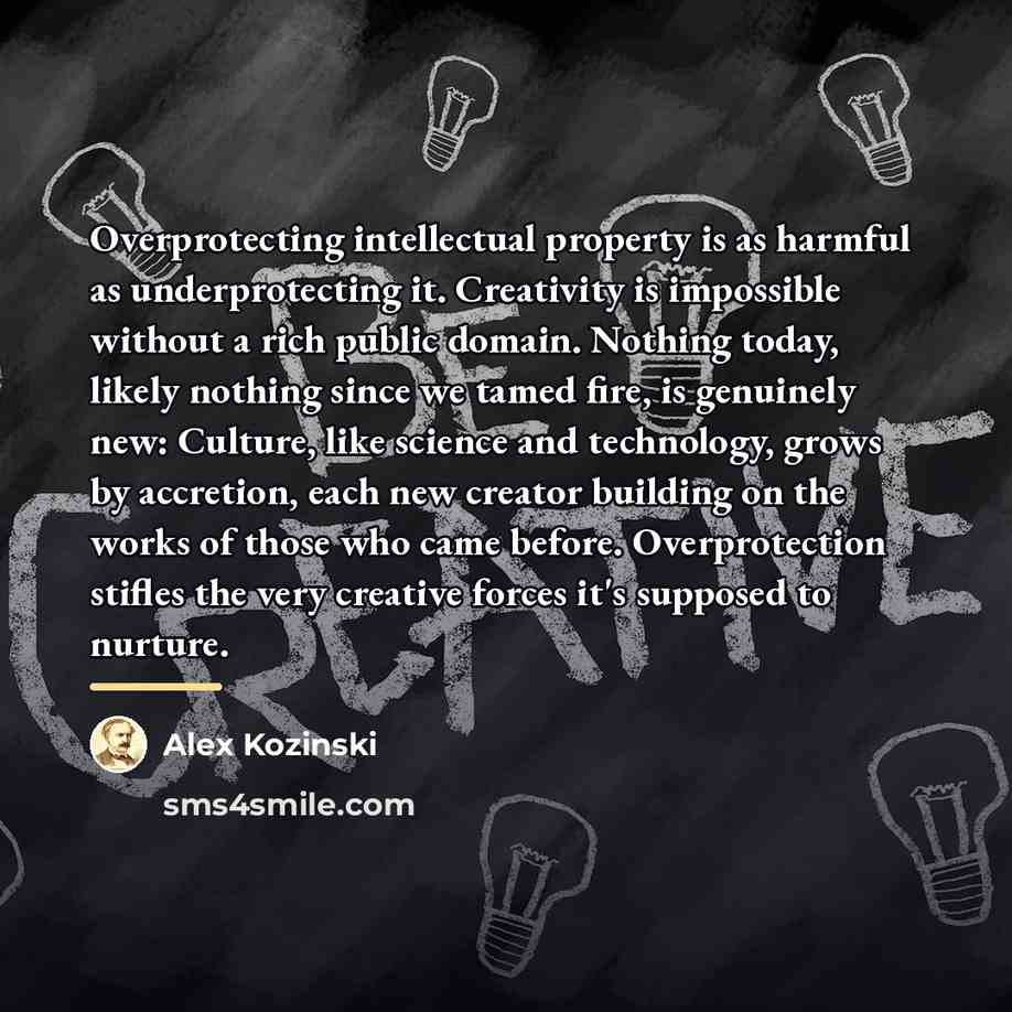 “Overprotecting intellectual property is as harmful as underprotecting it. Creativity…” quote by Alex Kozinski