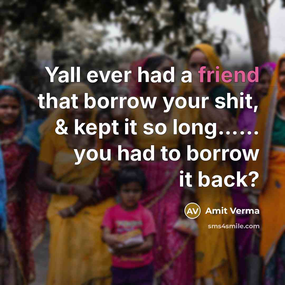 “Yall ever had a friend that borrow your shit, &…” quote by Amit Verma
