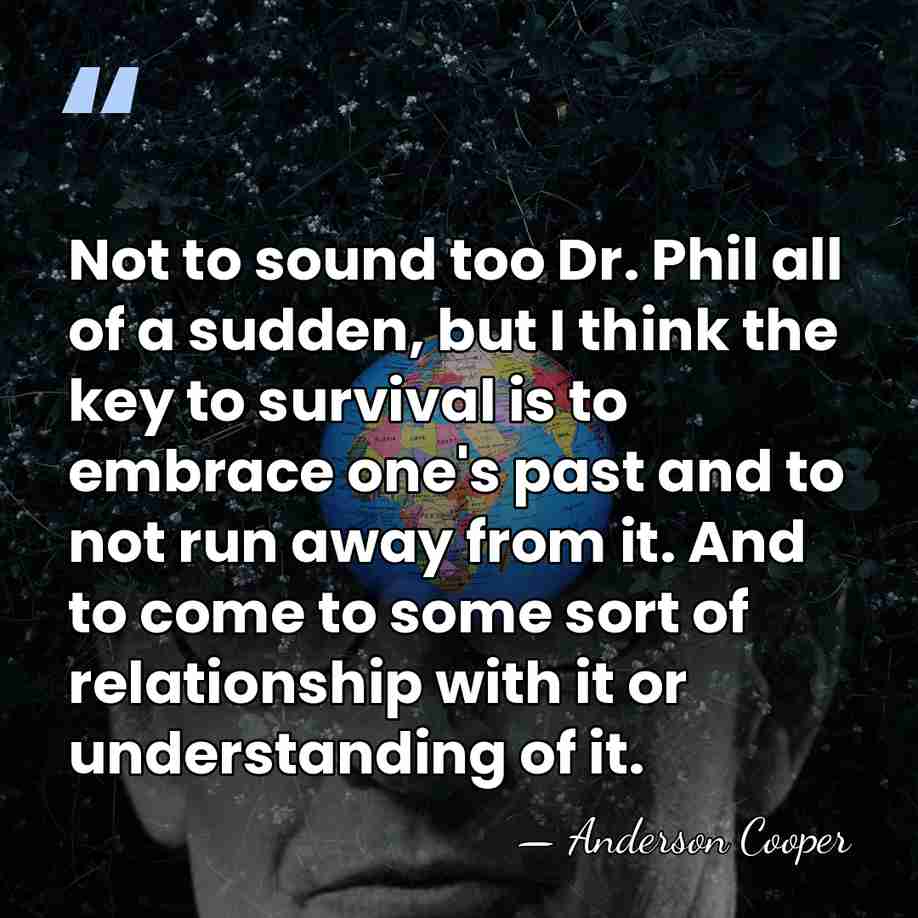 Not to sound too Dr. Phil all of a sudden, but I&hellip; - Anderson Cooper