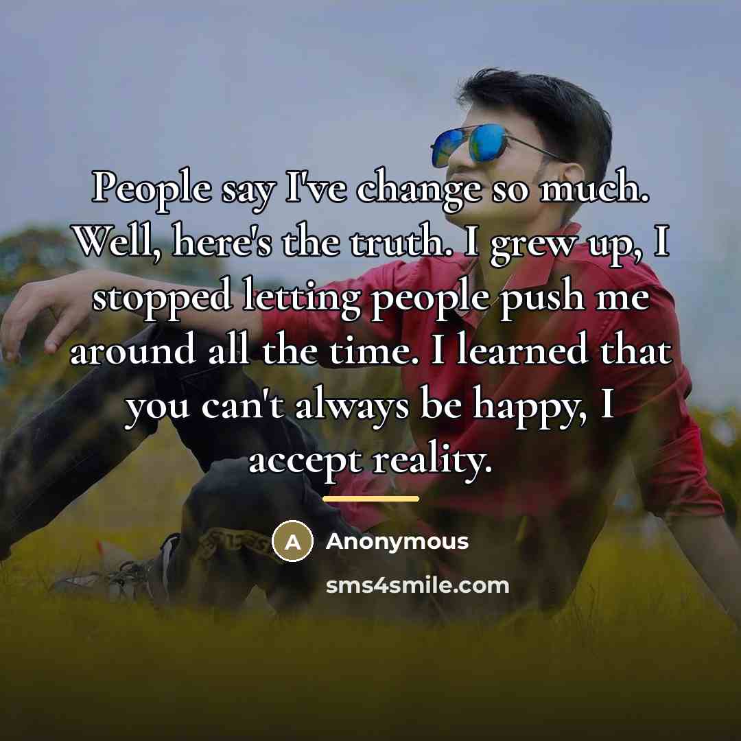 “People say I've change so much. Well, here's the truth.…” quote by Anonymous