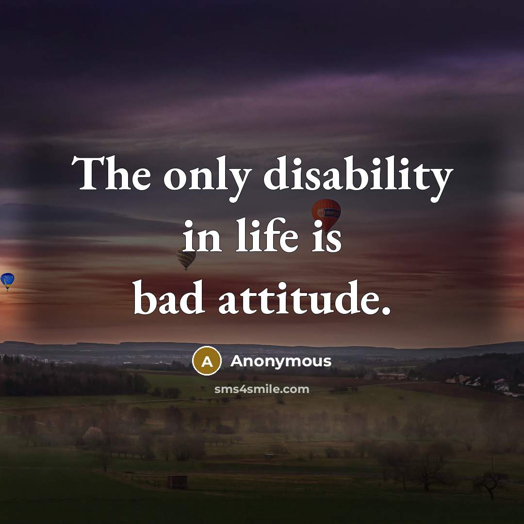 “The only disability in life is bad attitude.…” quote by Anonymous
