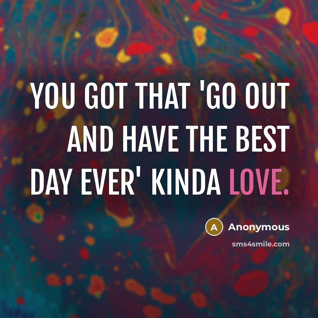 “You got that 'go out and have the best day ever' kinda love.” quote by Anonymous