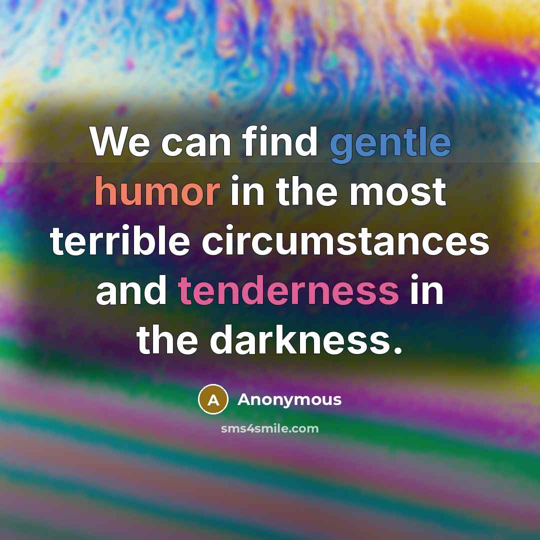 “We can find gentle humor in the most terrible circumstances and tenderness in the darkness.” quote by Anonymous