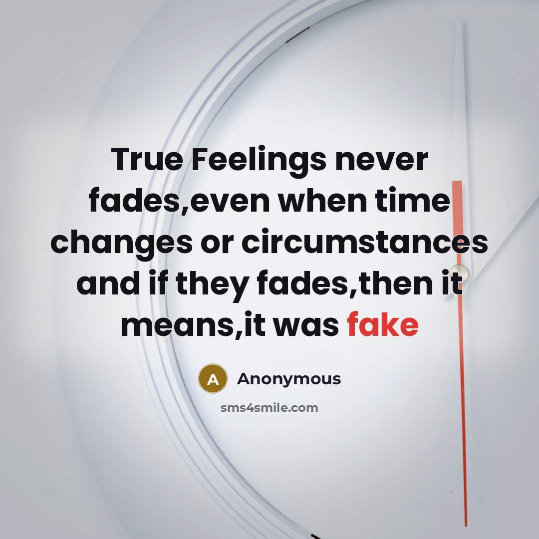 “True Feelings never fades,even when time changes or circumstances and if they fades,then it means,it was fake” quote by Anonymous
