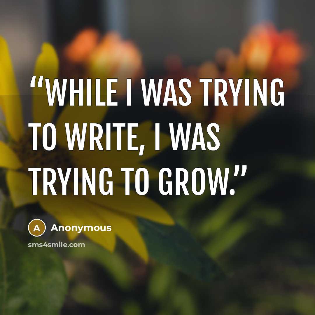 “While I was trying to write, I was trying to grow.” quote by Anonymous