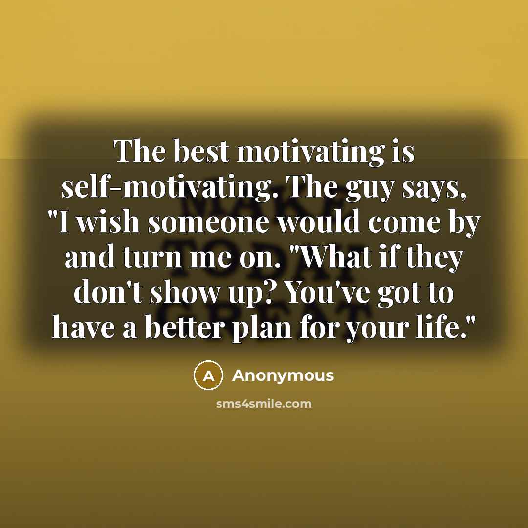 “The best motivating is self-motivating. The guy says, "I wish…” quote by Anonymous