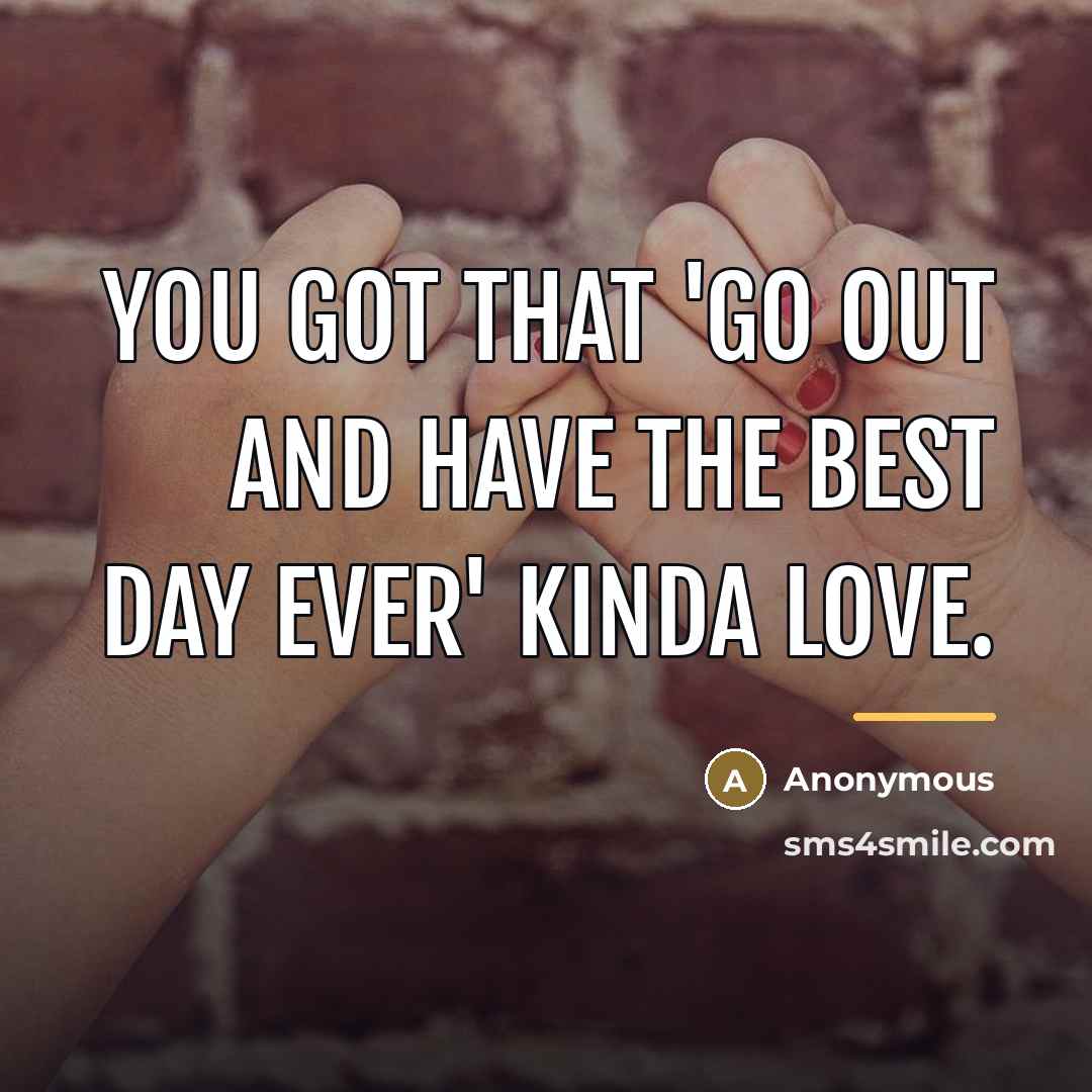 “You got that 'go out and have the best day…” quote by Anonymous