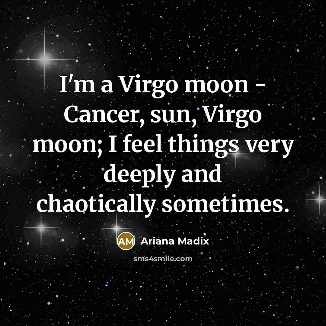 “I'm a Virgo moon - Cancer, sun, Virgo moon; I feel things very deeply and chaotically sometimes.” quote by Ariana Madix