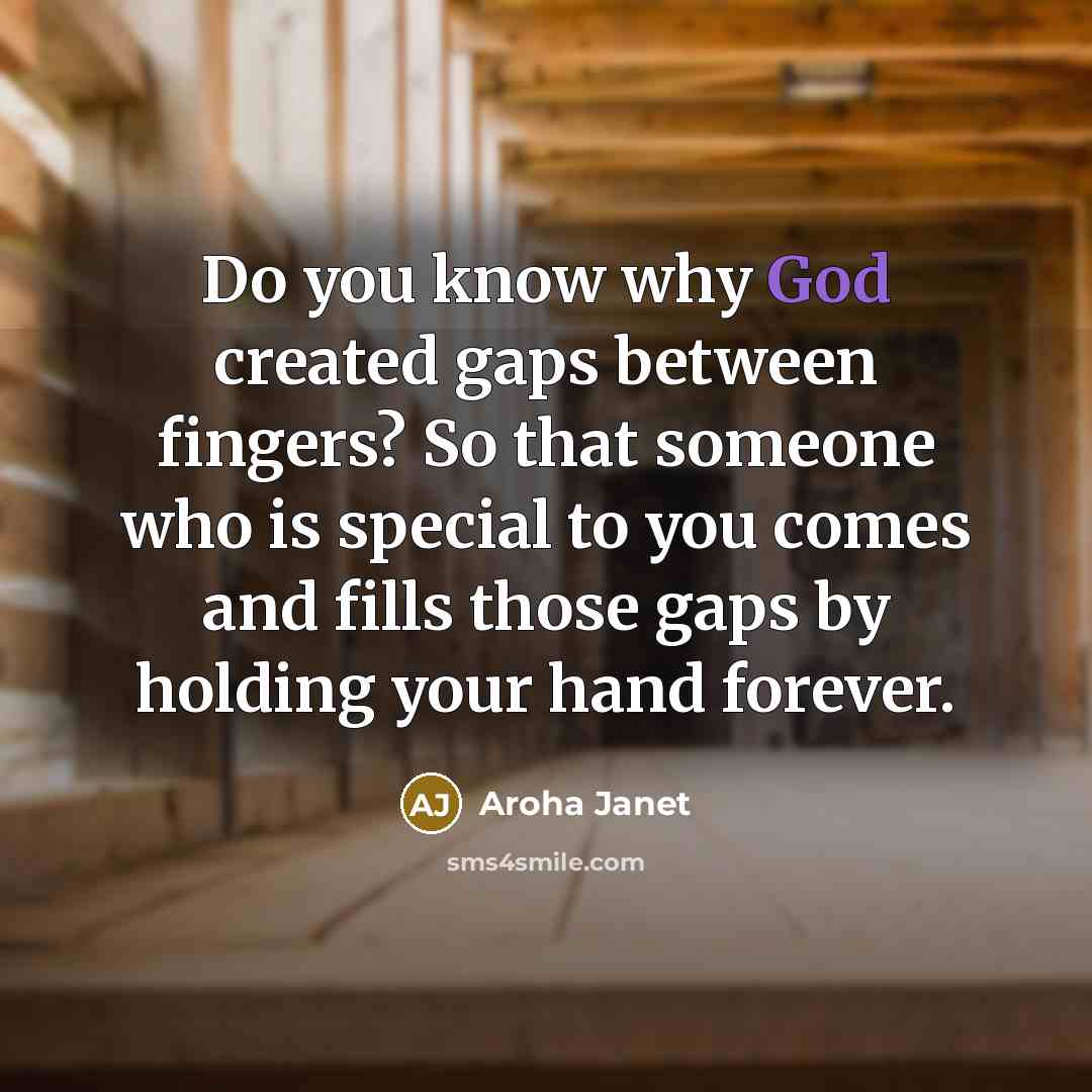 “Do you know why God created gaps between fingers? So that someone who is special to you comes and fills those gaps by holding your hand forever.” quote by Aroha Janet