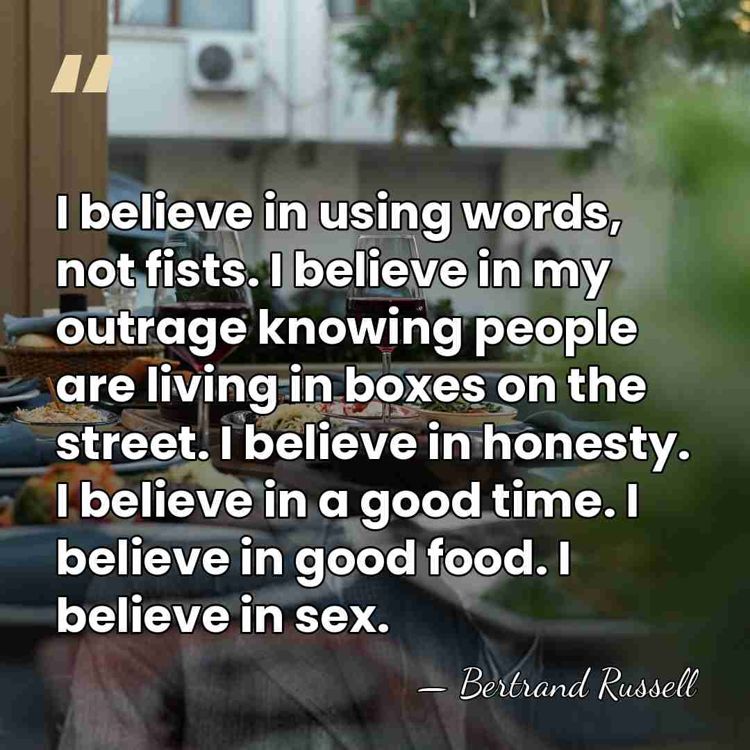I believe in using words, not fists. I believe in my outrage&hellip; - Bertrand Russell