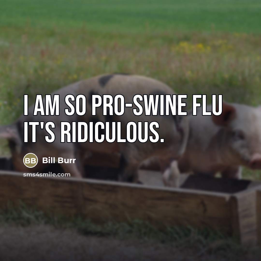 “I am so pro-swine flu it's ridiculous.…” quote by Bill Burr
