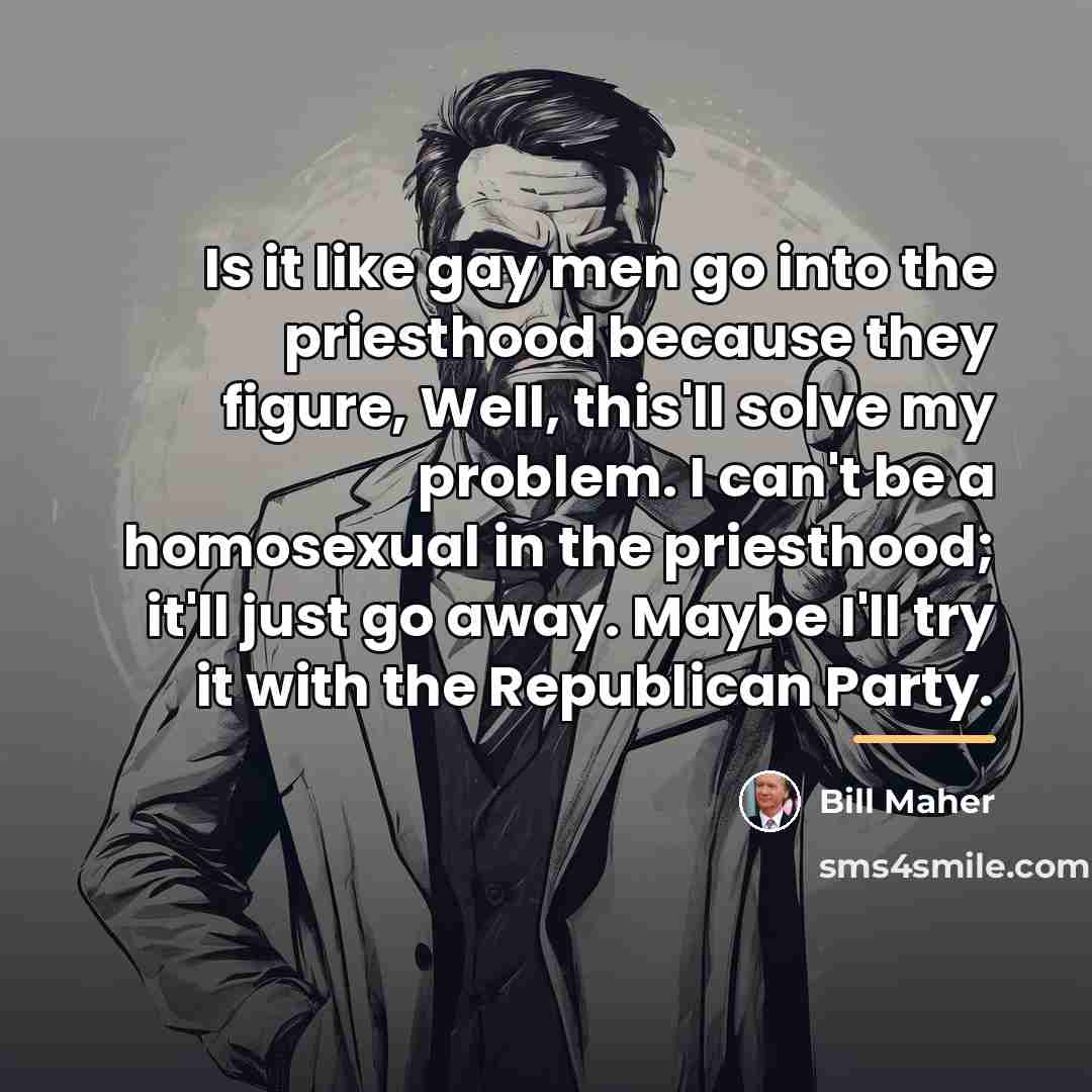 “Is it like gay men go into the priesthood because…” quote by Bill Maher