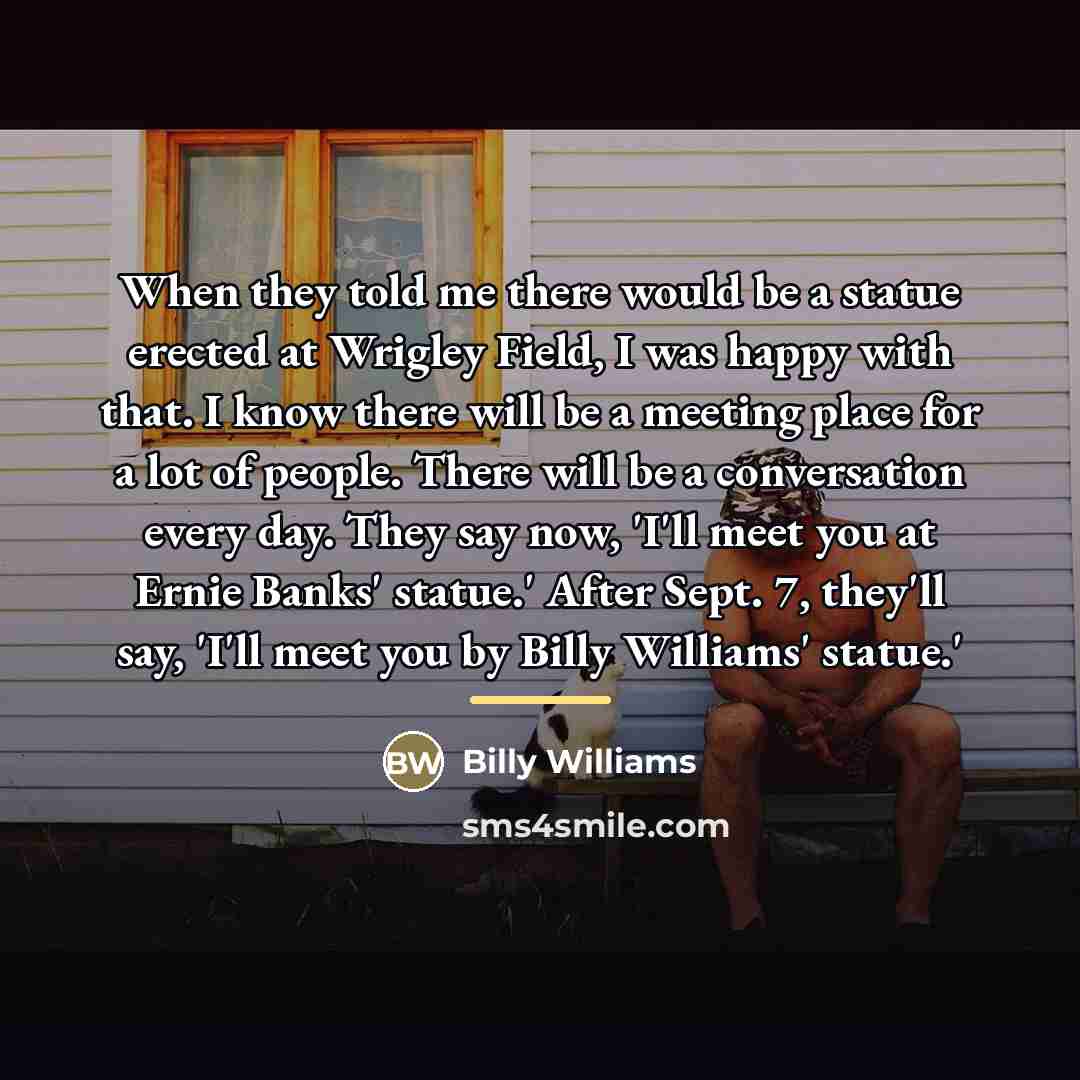 “When they told me there would be a statue erected…” quote by Billy Williams