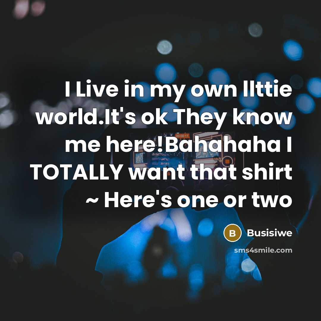 “I Live in my own llttie world.It's ok They know me here!Bahahaha I TOTALLY want that shirt ~ Here's one or two” quote by Busisiwe