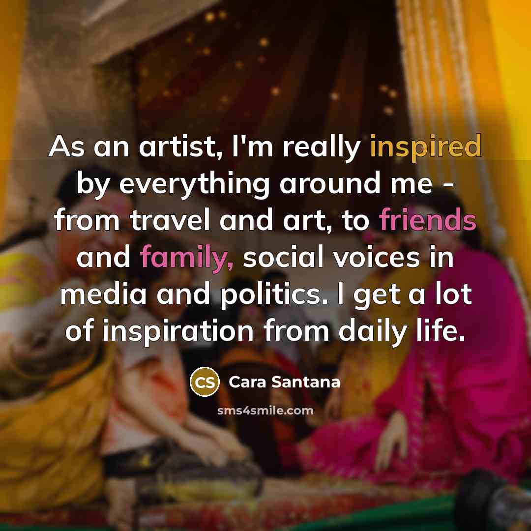 “As an artist, I'm really inspired by everything around me…” quote by Cara Santana